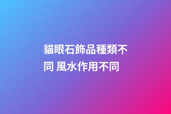 貓眼石飾品種類不同 風水作用不同
